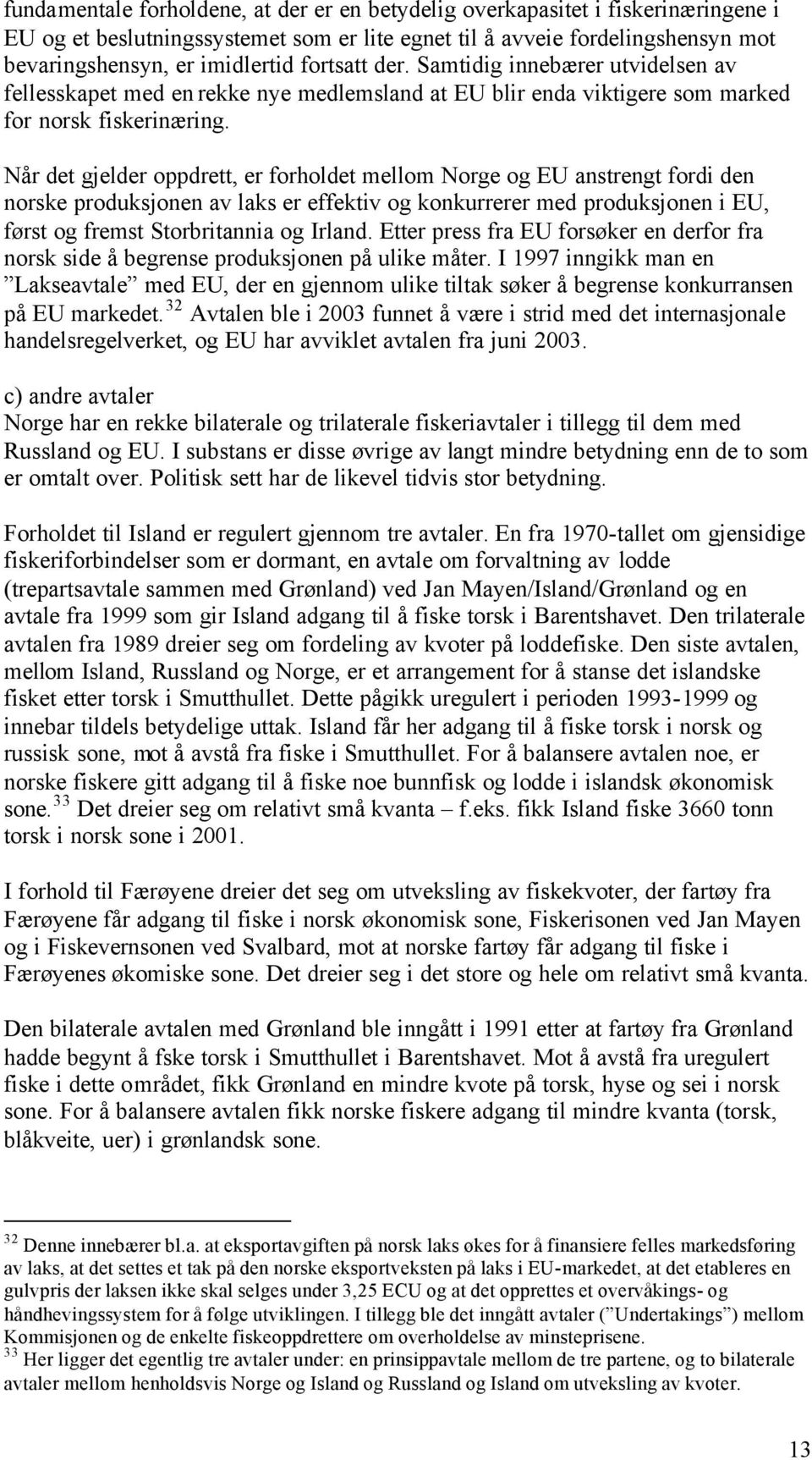 Når det gjelder oppdrett, er forholdet mellom Norge og EU anstrengt fordi den norske produksjonen av laks er effektiv og konkurrerer med produksjonen i EU, først og fremst Storbritannia og Irland.