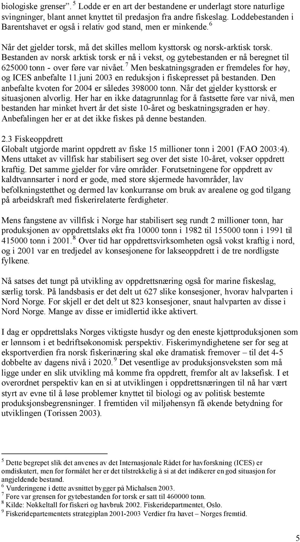 Bestanden av norsk arktisk torsk er nå i vekst, og gytebestanden er nå beregnet til 625000 tonn - over føre var nivået. 7 Men beskatningsgraden er fremdeles for høy, og ICES anbefalte 11.