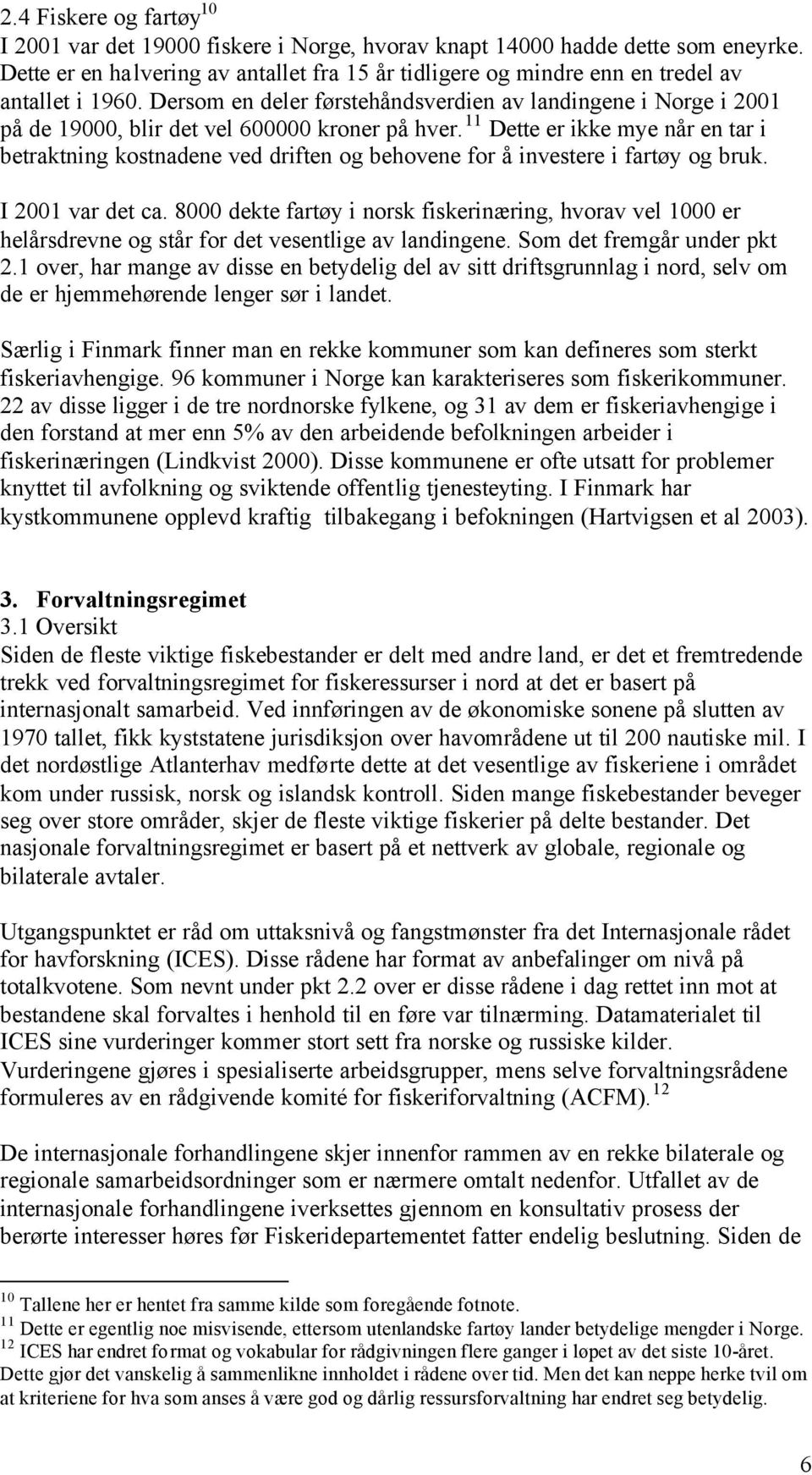 Dersom en deler førstehåndsverdien av landingene i Norge i 2001 på de 19000, blir det vel 600000 kroner på hver.