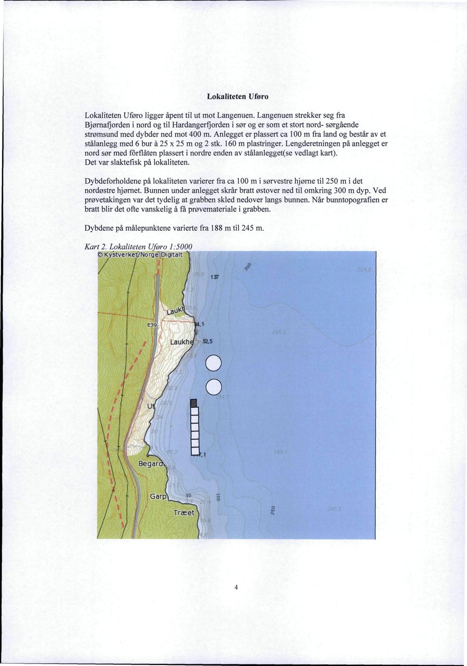 Anlegget er plassert ca 100 m fra land og består av et stålanlegg med 6 bur å 25 x 25 m og 2 stk. 160 m plastringer.