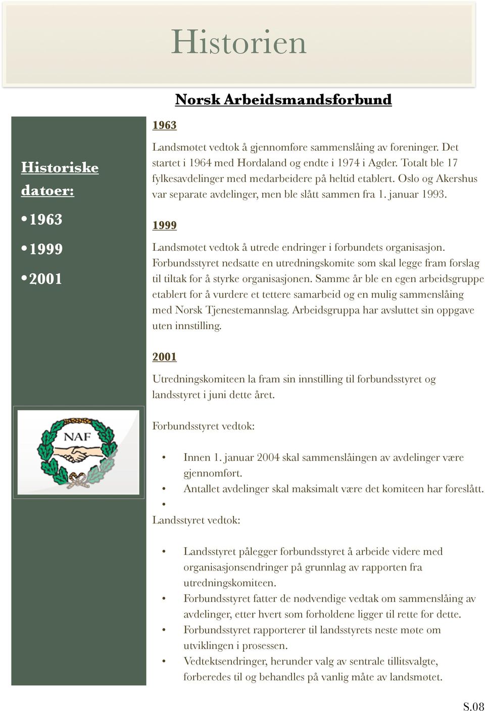 1999 Landsmøtet vedtok å utrede endringer i forbundets organisasjon. Forbundsstyret nedsatte en utredningskomite som skal legge fram forslag til tiltak for å styrke organisasjonen.