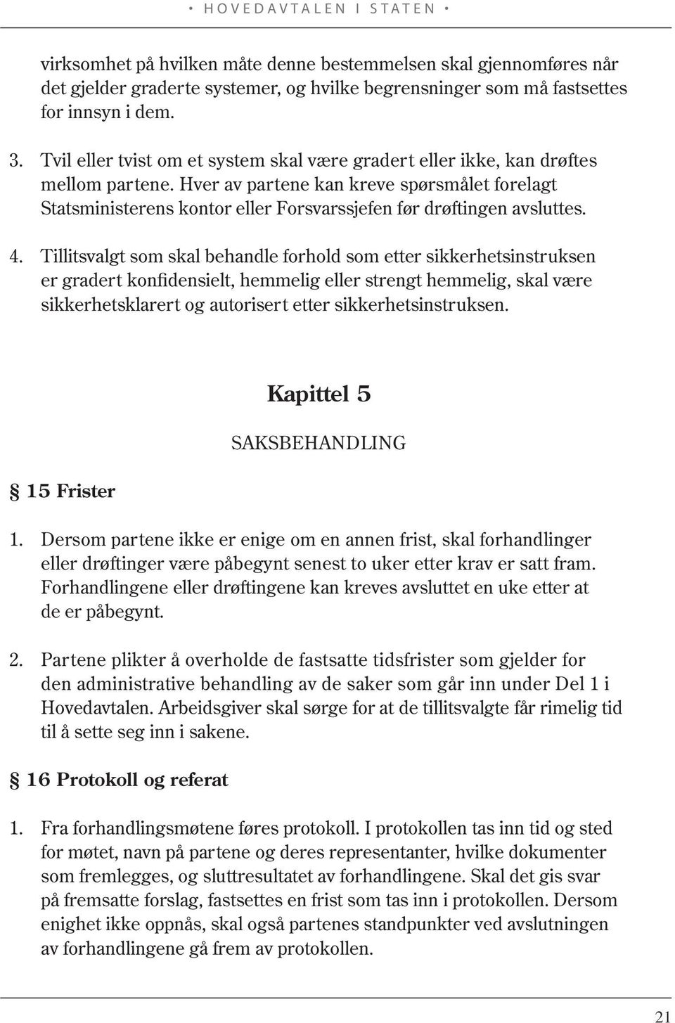 Hver av partene kan kreve spørsmålet forelagt Statsministerens kontor eller Forsvarssjefen før drøftingen avsluttes. 4.