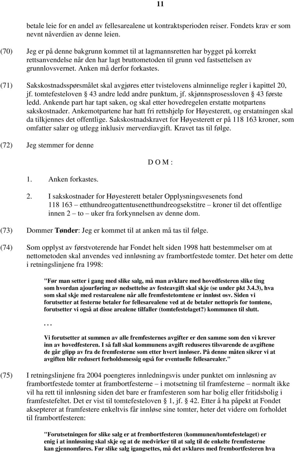 Anken må derfor forkastes. (71) Sakskostnadsspørsmålet skal avgjøres etter tvistelovens alminnelige regler i kapittel 20, jf. tomtefesteloven 43 andre ledd andre punktum, jf.