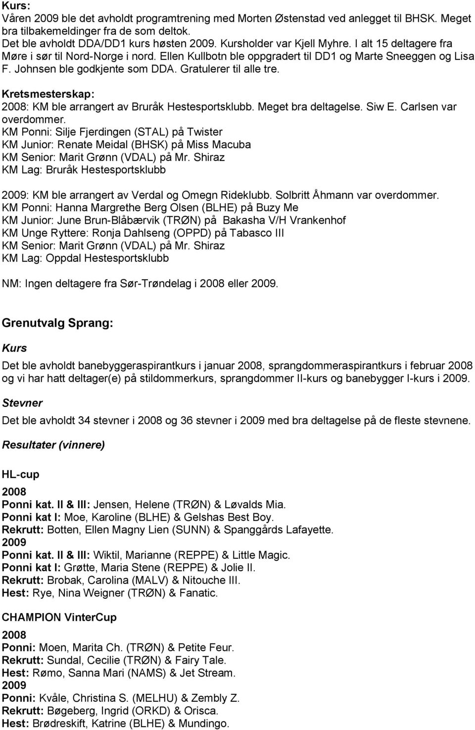 Gratulerer til alle tre. Kretsmesterskap: 008: KM ble arrangert av Bruråk Hestesportsklubb. Meget bra deltagelse. Siw E. Carlsen var overdommer.