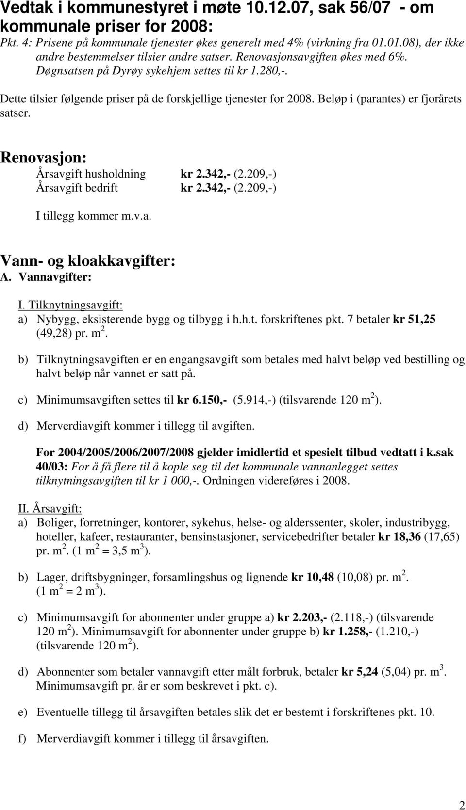 Dette tilsier følgende priser på de forskjellige tjenester for 2008. Beløp i (parantes) er fjorårets satser. Renovasjon: Årsavgift husholdning kr 2.342,- (2.209,-) Årsavgift bedrift kr 2.342,- (2.209,-) I tillegg kommer m.