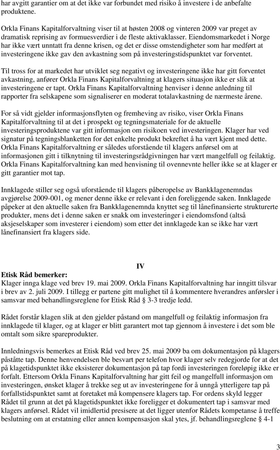 Eiendomsmarkedet i Norge har ikke vært unntatt fra denne krisen, og det er disse omstendigheter som har medført at investeringene ikke gav den avkastning som på investeringstidspunktet var forventet.