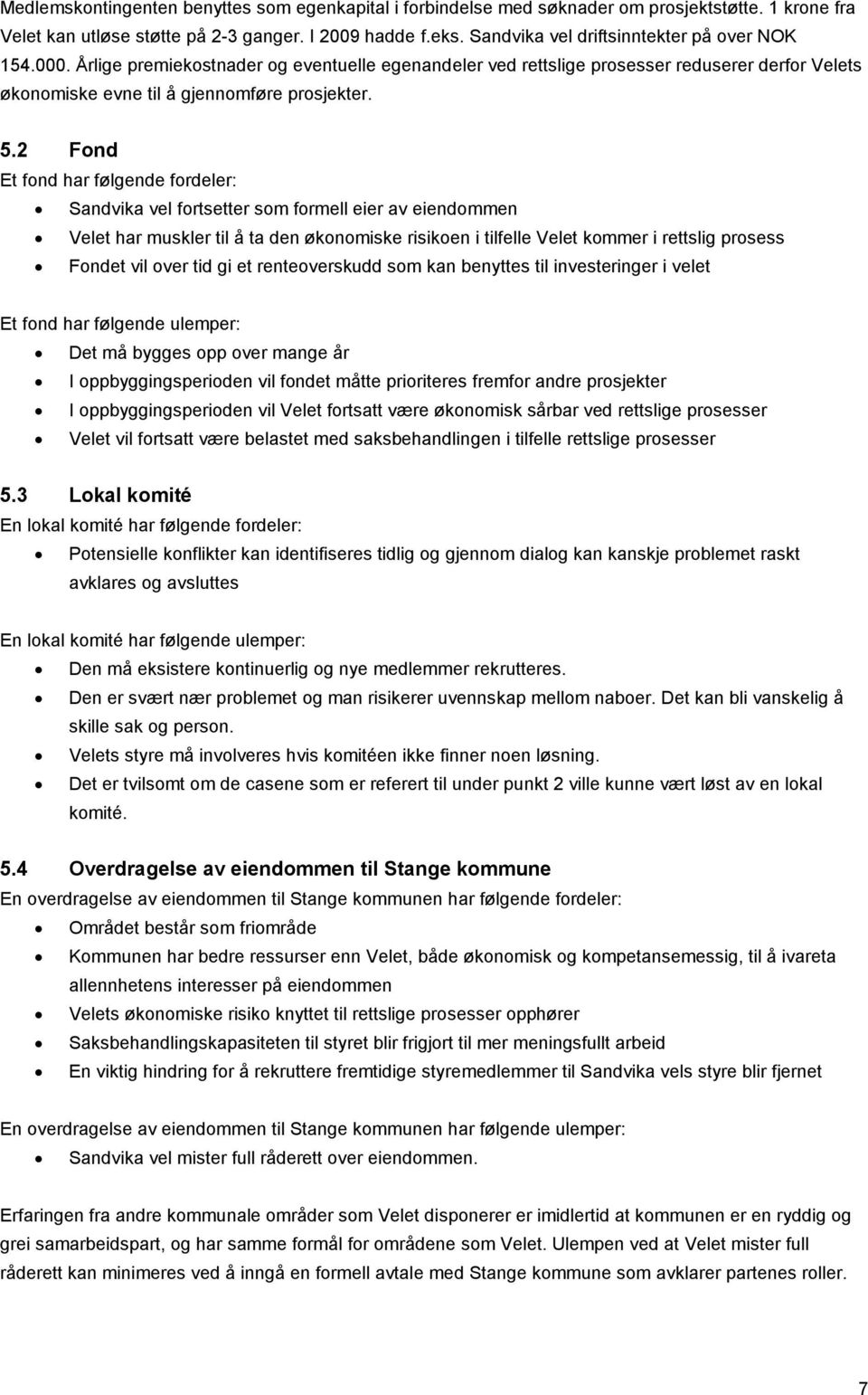 2 Fond Et fond har følgende fordeler: Sandvika vel fortsetter som formell eier av eiendommen Velet har muskler til å ta den økonomiske risikoen i tilfelle Velet kommer i rettslig prosess Fondet vil