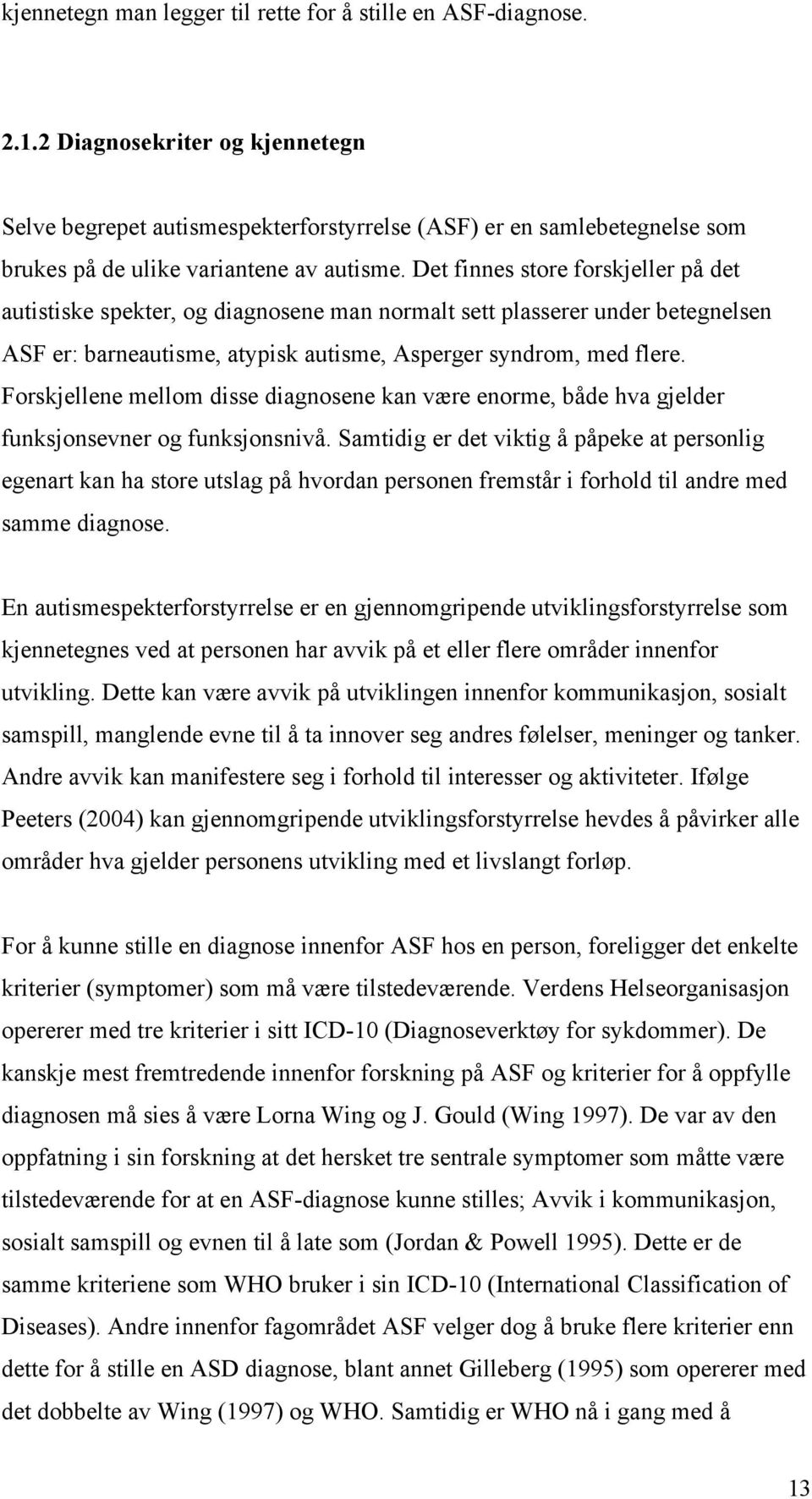 Det finnes store forskjeller på det autistiske spekter, og diagnosene man normalt sett plasserer under betegnelsen ASF er: barneautisme, atypisk autisme, Asperger syndrom, med flere.