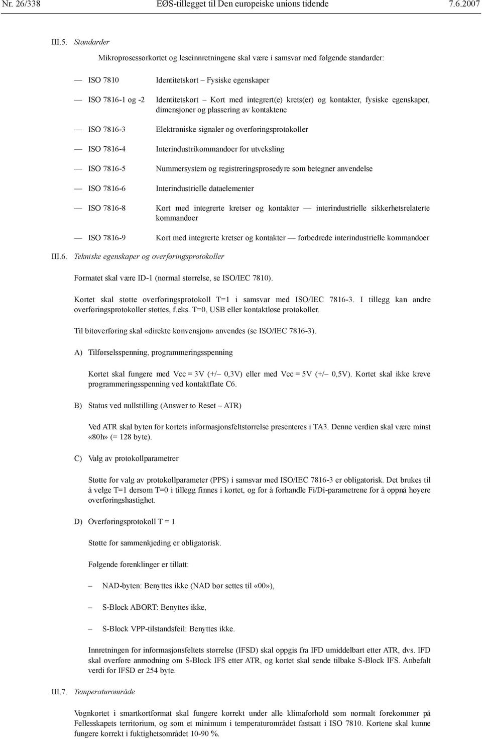 krets(er) og kontakter, fysiske egenskaper, dimensjoner og plassering av kontaktene ISO 7816-3 Elektroniske signaler og overføringsprotokoller ISO 7816-4 Interindustrikommandoer for utveksling ISO