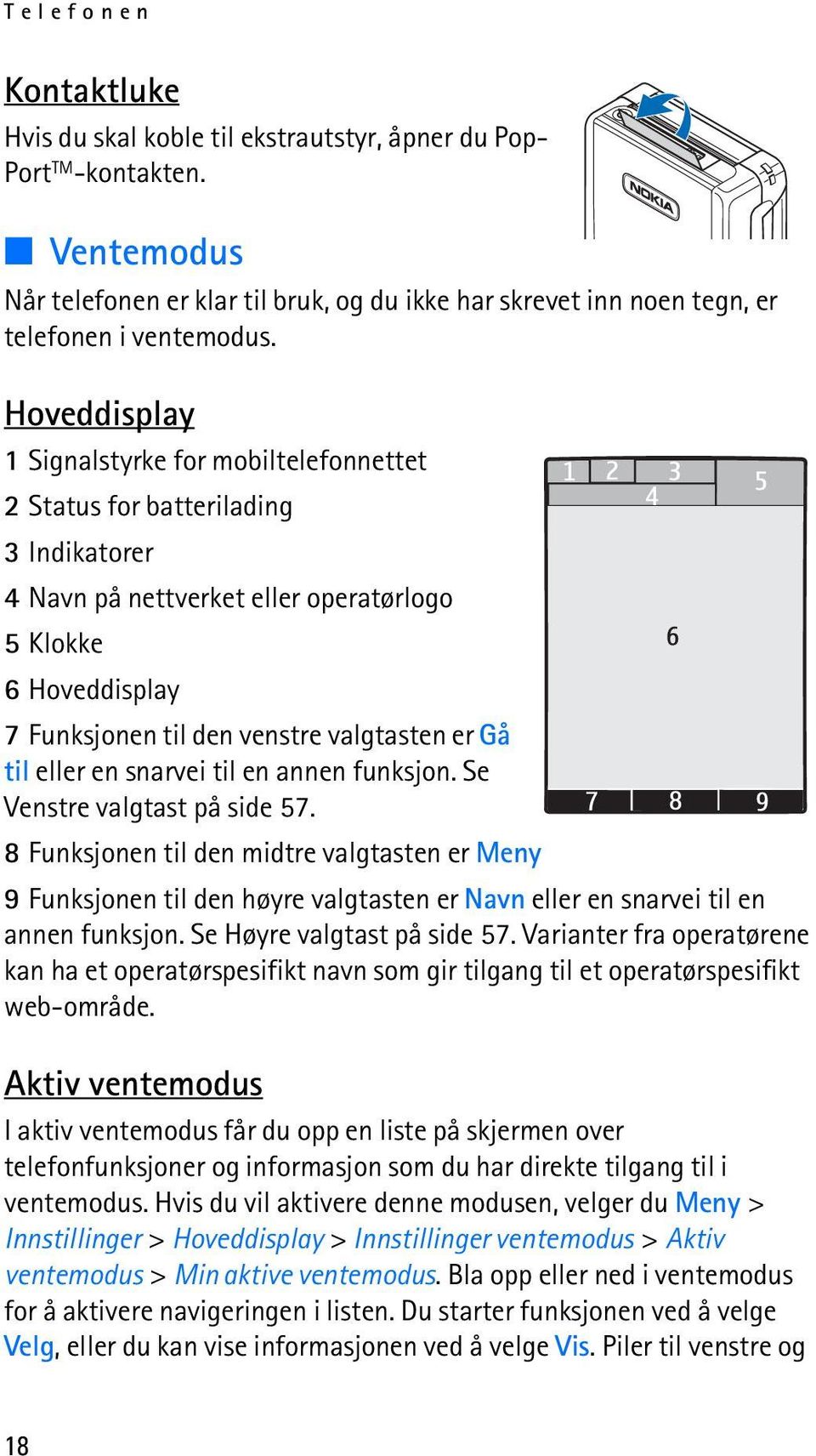 Gå til eller en snarvei til en annen funksjon. Se Venstre valgtast på side 57.