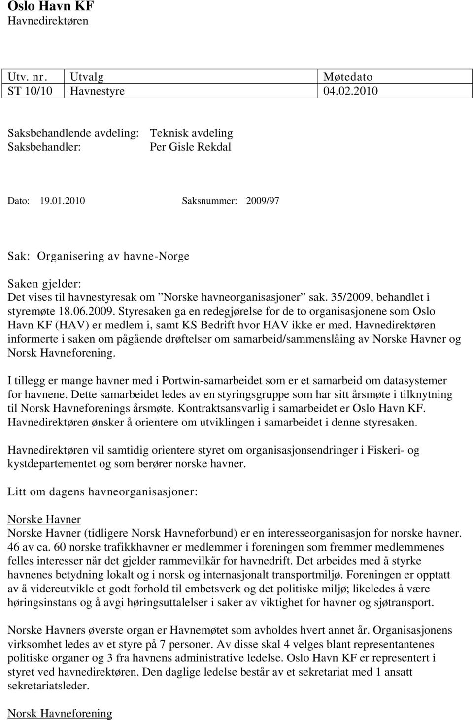 2010 Saksnummer: 2009/97 Sak: Organisering av havne-norge Saken gjelder: Det vises til havnestyresak om Norske havneorganisasjoner sak. 35/2009, behandlet i styremøte 18.06.2009. Styresaken ga en redegjørelse for de to organisasjonene som Oslo Havn KF (HAV) er medlem i, samt KS Bedrift hvor HAV ikke er med.