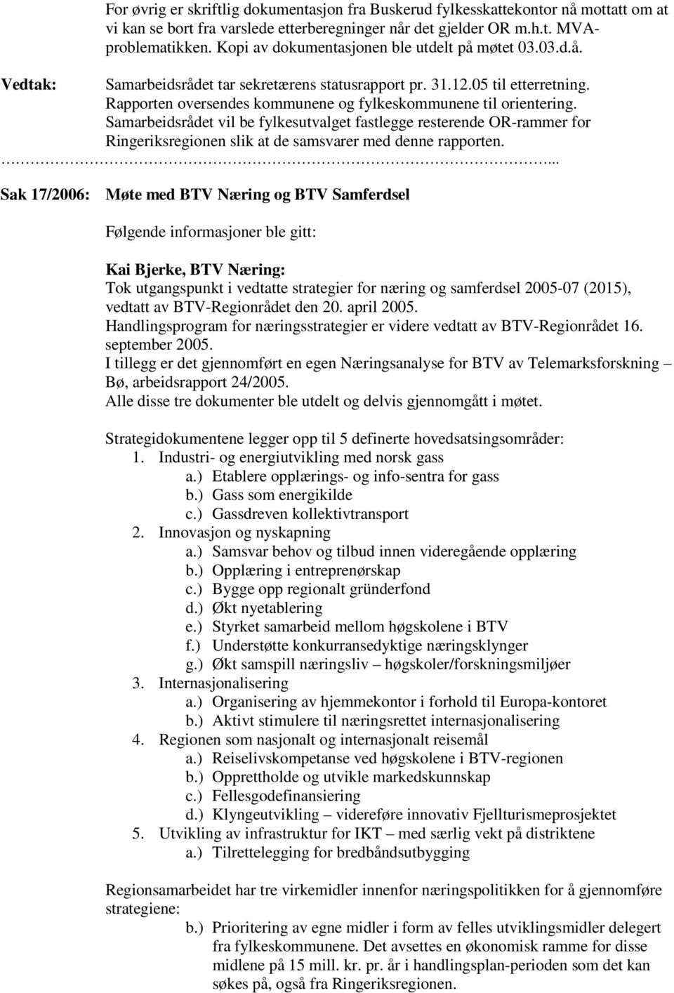 Samarbeidsrådet vil be fylkesutvalget fastlegge resterende OR-rammer for Ringeriksregionen slik at de samsvarer med denne rapporten.