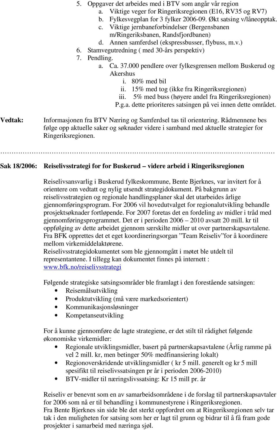 000 pendlere over fylkesgrensen mellom Buskerud og Akershus i. 80% med bil ii. 15% med tog (ikke fra Ringeriksregionen) iii. 5% med buss (høyere andel fra Ringeriksregionen) P.g.a. dette prioriteres satsingen på vei innen dette området.