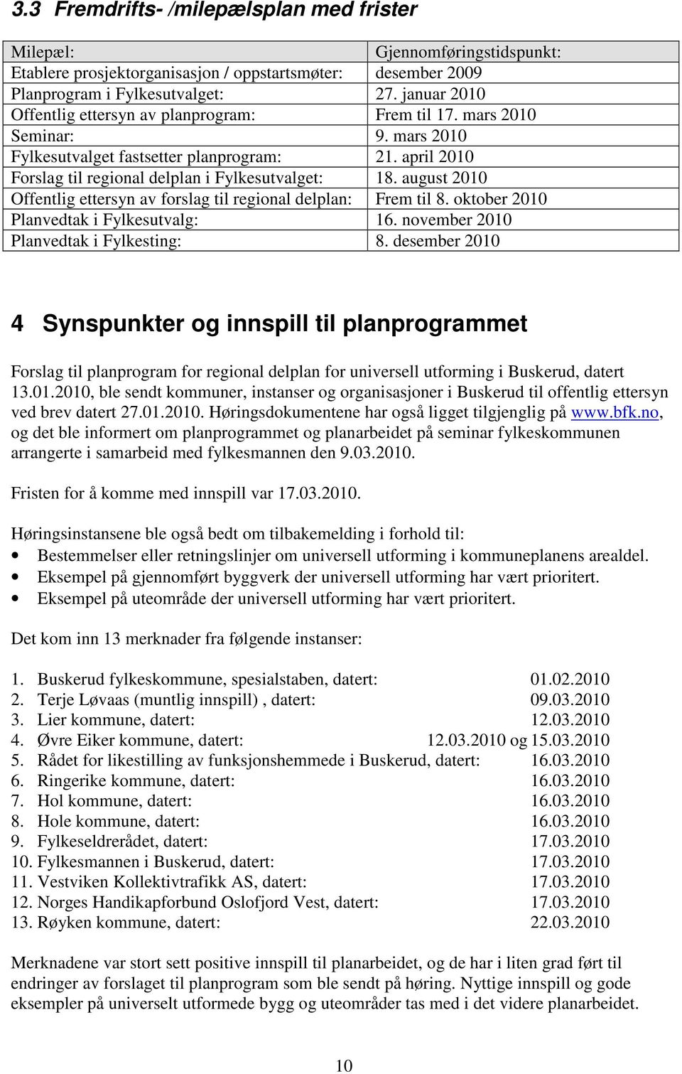 august 2010 Offentlig ettersyn av forslag til regional delplan: Frem til 8. oktober 2010 Planvedtak i Fylkesutvalg: 16. november 2010 Planvedtak i Fylkesting: 8.