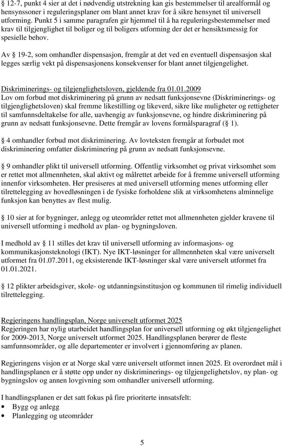 Av 19-2, som omhandler dispensasjon, fremgår at det ved en eventuell dispensasjon skal legges særlig vekt på dispensasjonens konsekvenser for blant annet tilgjengelighet.