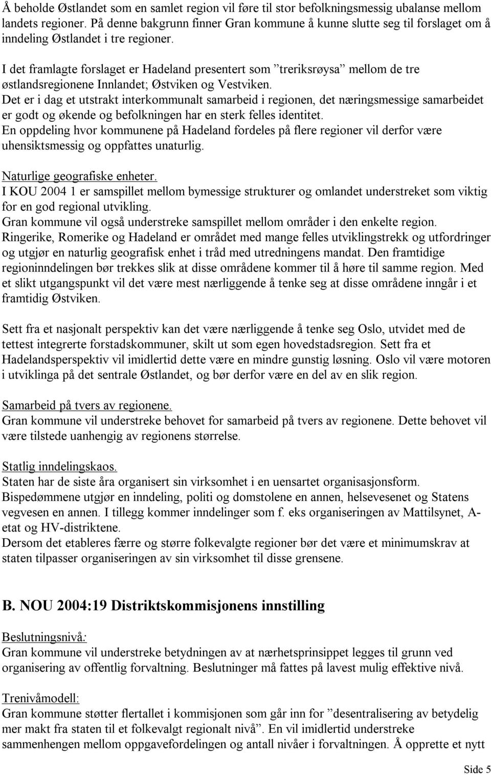 I det framlagte forslaget er Hadeland presentert som treriksrøysa mellom de tre østlandsregionene Innlandet; Østviken og Vestviken.