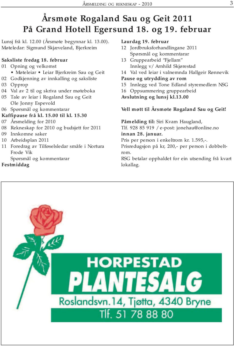 februar 01 Opning og velkomst Møteleiar Leiar Bjerkreim Sau og Geit 02 Godkjenning av innkalling og saksliste 03 Opprop 04 Val av 2 til og skriva under møteboka 05 Tale av leiar i Rogaland Sau og