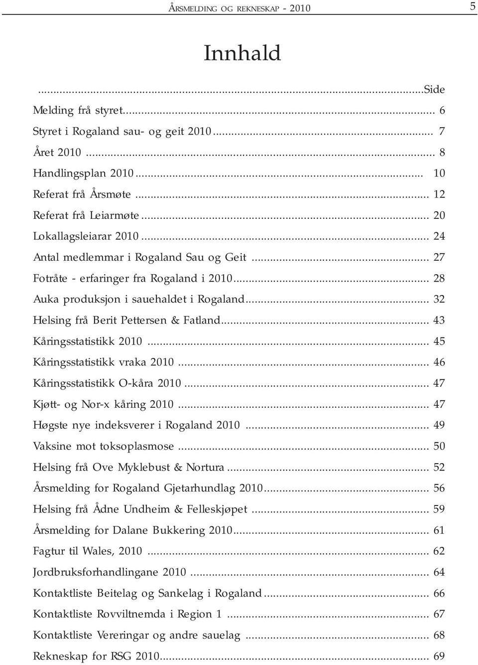 .. 32 Helsing frå Berit Pettersen & Fatland... 43 Kåringsstatistikk 2010... 45 Kåringsstatistikk vraka 2010... 46 Kåringsstatistikk O-kåra 2010... 47 Kjøtt- og Nor-x kåring 2010.