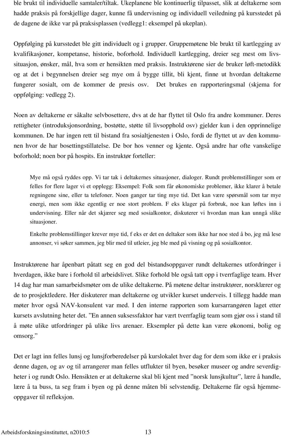 praksisplassen (vedlegg1: eksempel på ukeplan). Oppfølging på kursstedet ble gitt individuelt og i grupper. Gruppemøtene ble brukt til kartlegging av kvalifikasjoner, kompetanse, historie, boforhold.