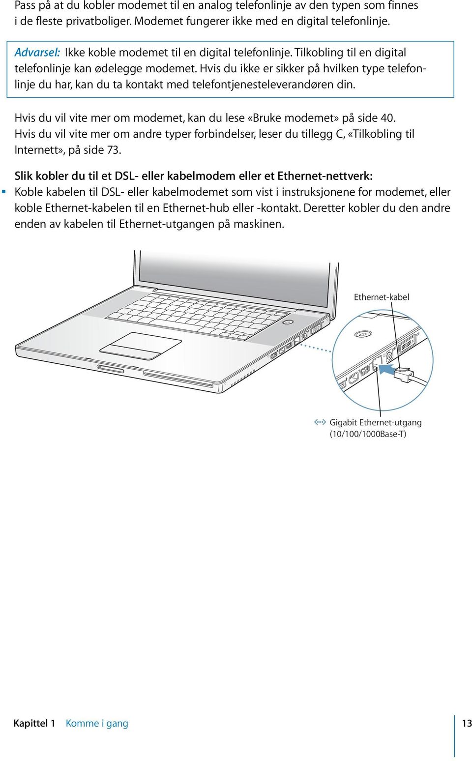 Hvis du ikke er sikker på hvilken type telefonlinje du har, kan du ta kontakt med telefontjenesteleverandøren din. Hvis du vil vite mer om modemet, kan du lese «Bruke modemet» på side 40.