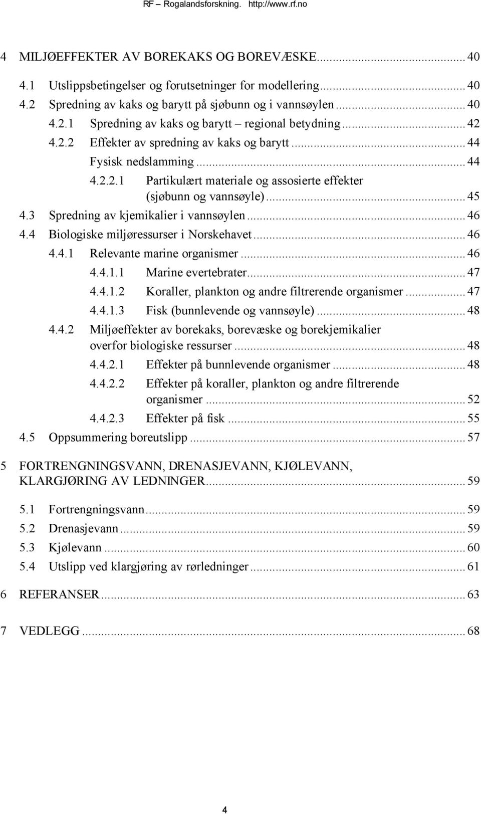 3 Spredning av kjemikalier i vannsøylen...46 4.4 Biologiske miljøressurser i Norskehavet...46 4.4.1 Relevante marine organismer...46 4.4.1.1 Marine evertebrater...47 4.4.1.2 Koraller, plankton og andre filtrerende organismer.