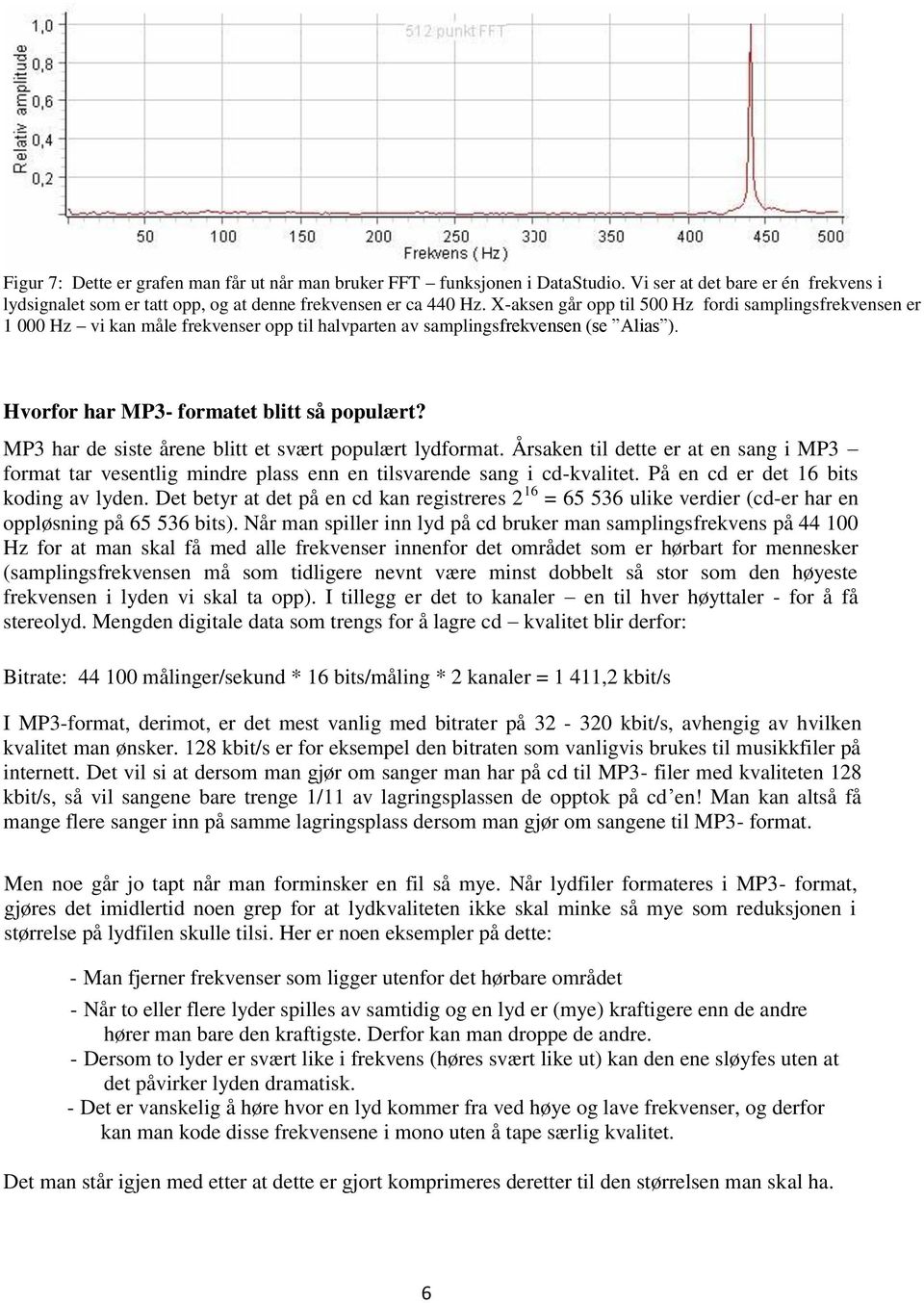 MP3 har de siste årene blitt et svært populært lydformat. Årsaken til dette er at en sang i MP3 format tar vesentlig mindre plass enn en tilsvarende sang i cd-kvalitet.