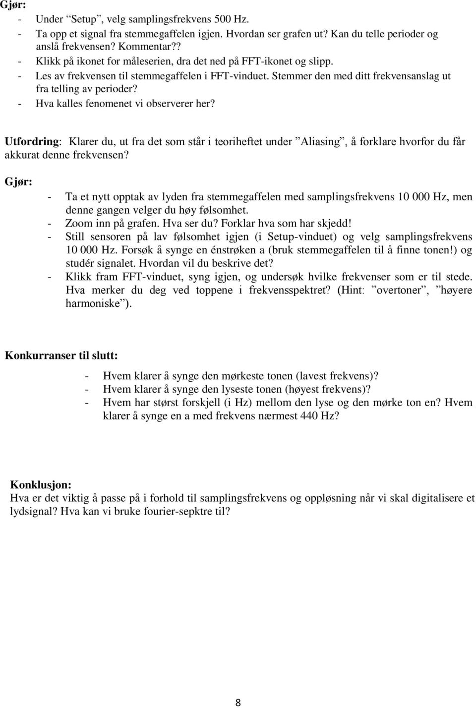 - Hva kalles fenomenet vi observerer her? Utfordring: Klarer du, ut fra det som står i teoriheftet under Aliasing, å forklare hvorfor du får akkurat denne frekvensen?