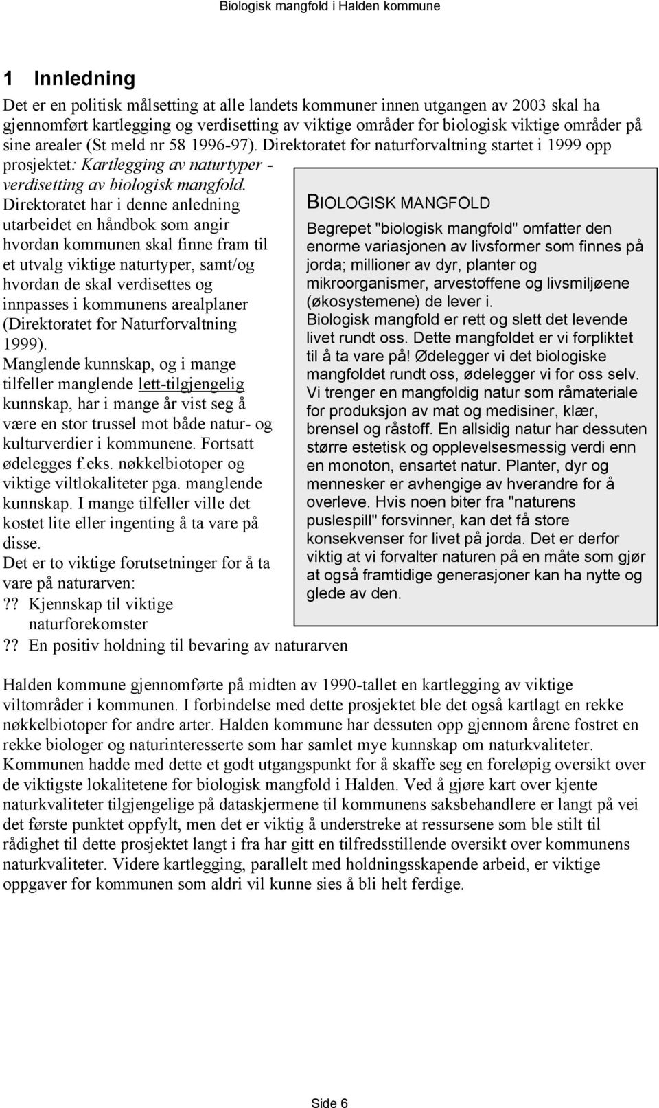 Direktoratet har i denne anledning utarbeidet en håndbok som angir hvordan kommunen skal finne fram til et utvalg viktige naturtyper, samt/og hvordan de skal verdisettes og innpasses i kommunens