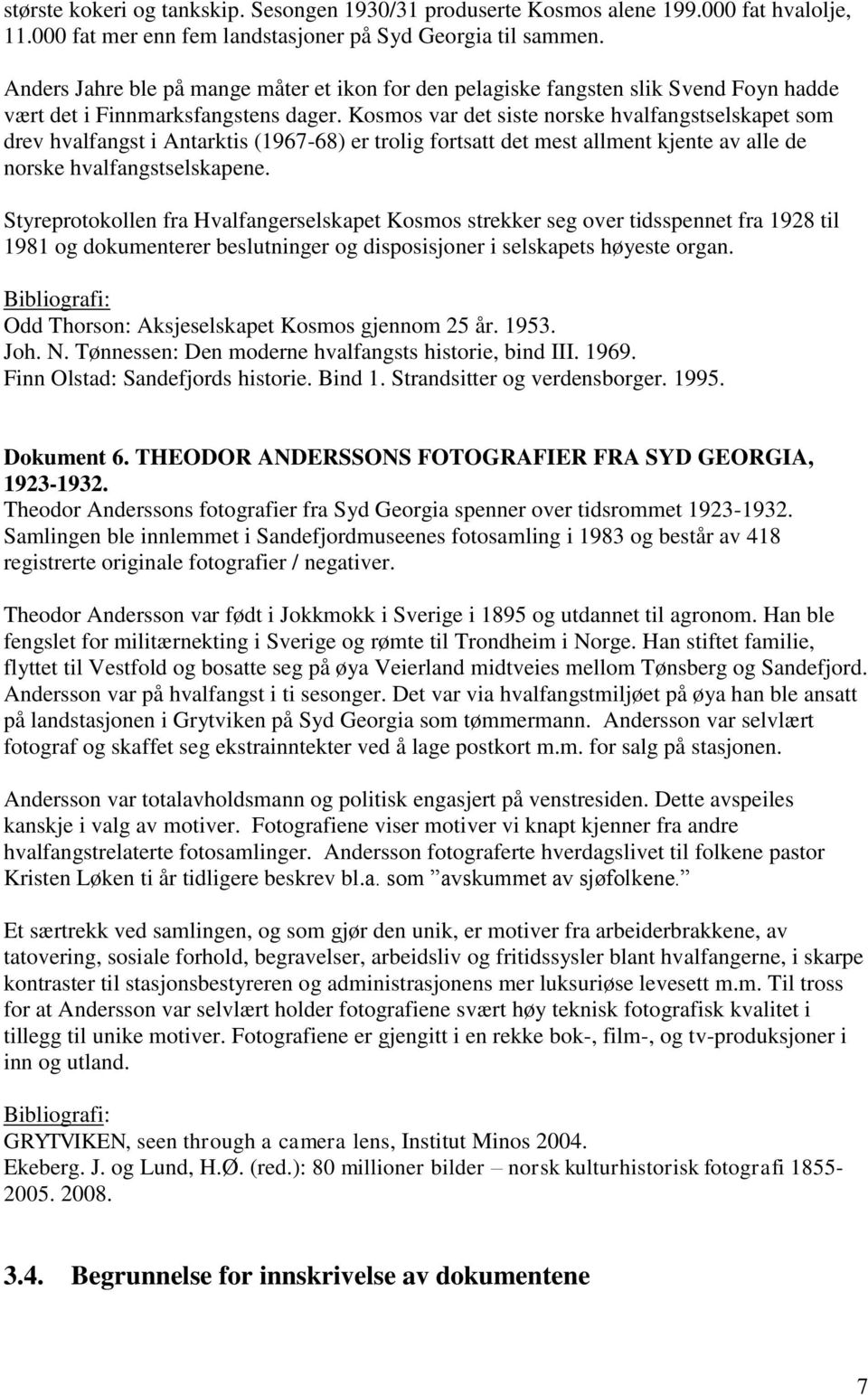 Kosmos var det siste norske hvalfangstselskapet som drev hvalfangst i Antarktis (1967-68) er trolig fortsatt det mest allment kjente av alle de norske hvalfangstselskapene.