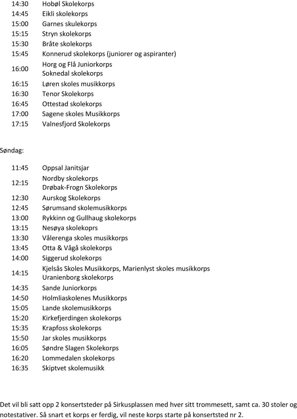 Nordby skolekorps Drøbak-Frogn Skolekorps 12:30 Aurskog Skolekorps 12:45 Sørumsand skolemusikkorps 13:00 Rykkinn og Gullhaug skolekorps 13:15 Nesøya skolekoprs 13:30 Vålerenga skoles musikkorps 13:45