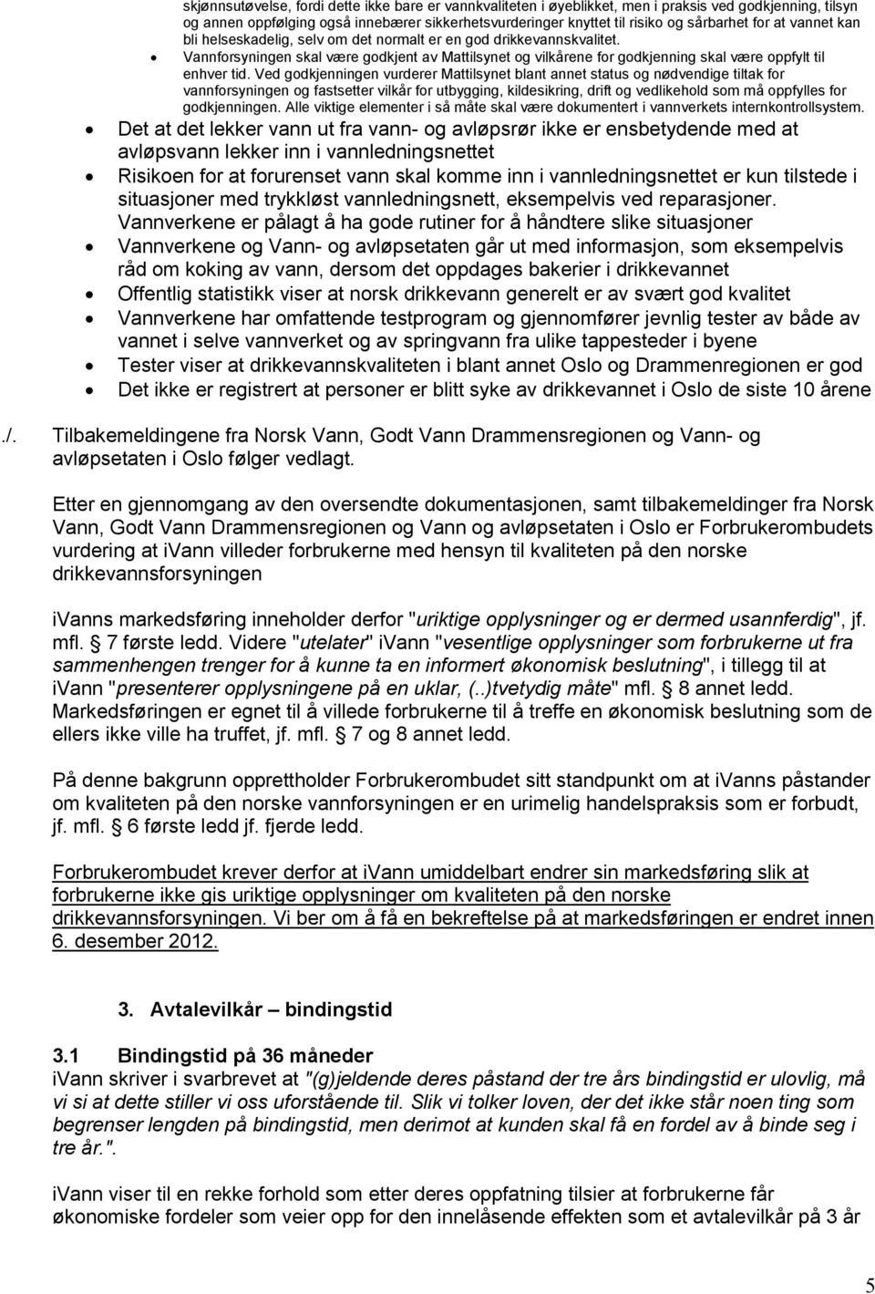 Ved godkjenningen vurderer Mattilsynet blant annet status og nødvendige tiltak for vannforsyningen og fastsetter vilkår for utbygging, kildesikring, drift og vedlikehold som må oppfylles for