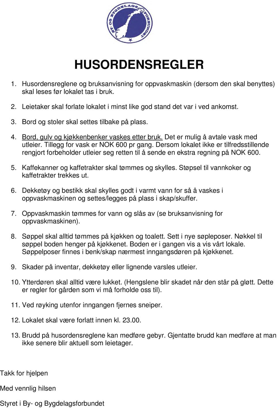 Det er mulig å avtale vask med utleier. Tillegg for vask er NOK 600 pr gang. Dersom lokalet ikke er tilfredsstillende rengjort forbeholder utleier seg retten til å sende en ekstra regning på NOK 600.