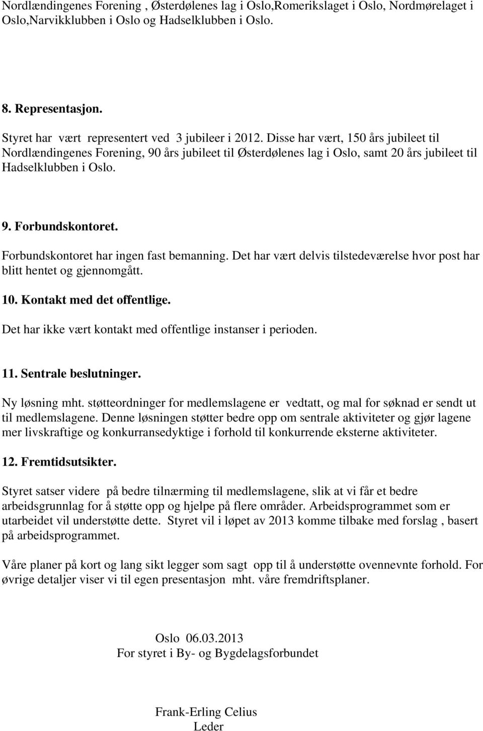 Disse har vært, 150 års jubileet til Nordlændingenes Forening, 90 års jubileet til Østerdølenes lag i Oslo, samt 20 års jubileet til Hadselklubben i Oslo. 9. Forbundskontoret.