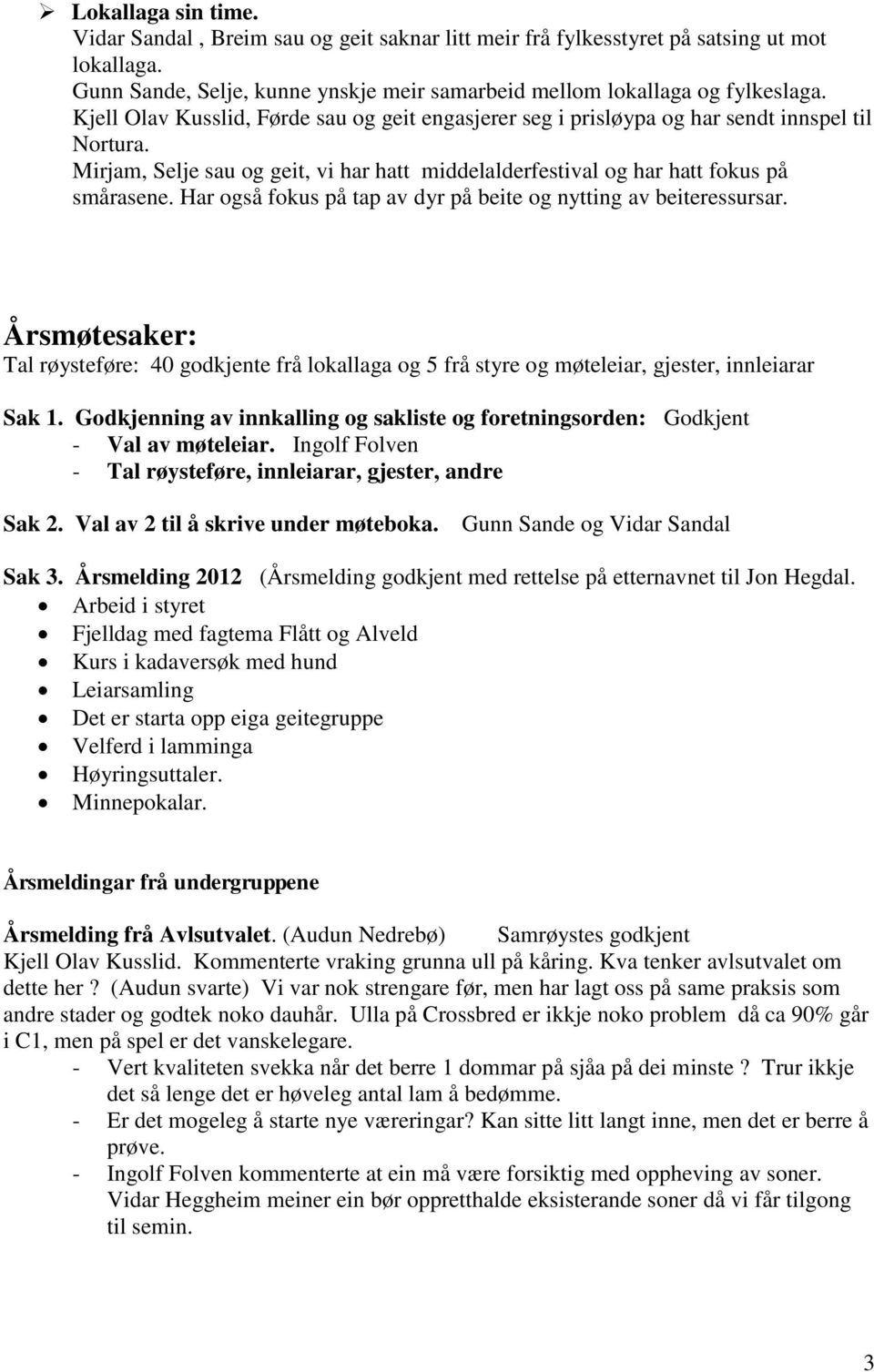 Har også fokus på tap av dyr på beite og nytting av beiteressursar. Årsmøtesaker: Tal røysteføre: 40 godkjente frå lokallaga og 5 frå styre og møteleiar, gjester, innleiarar Sak 1.