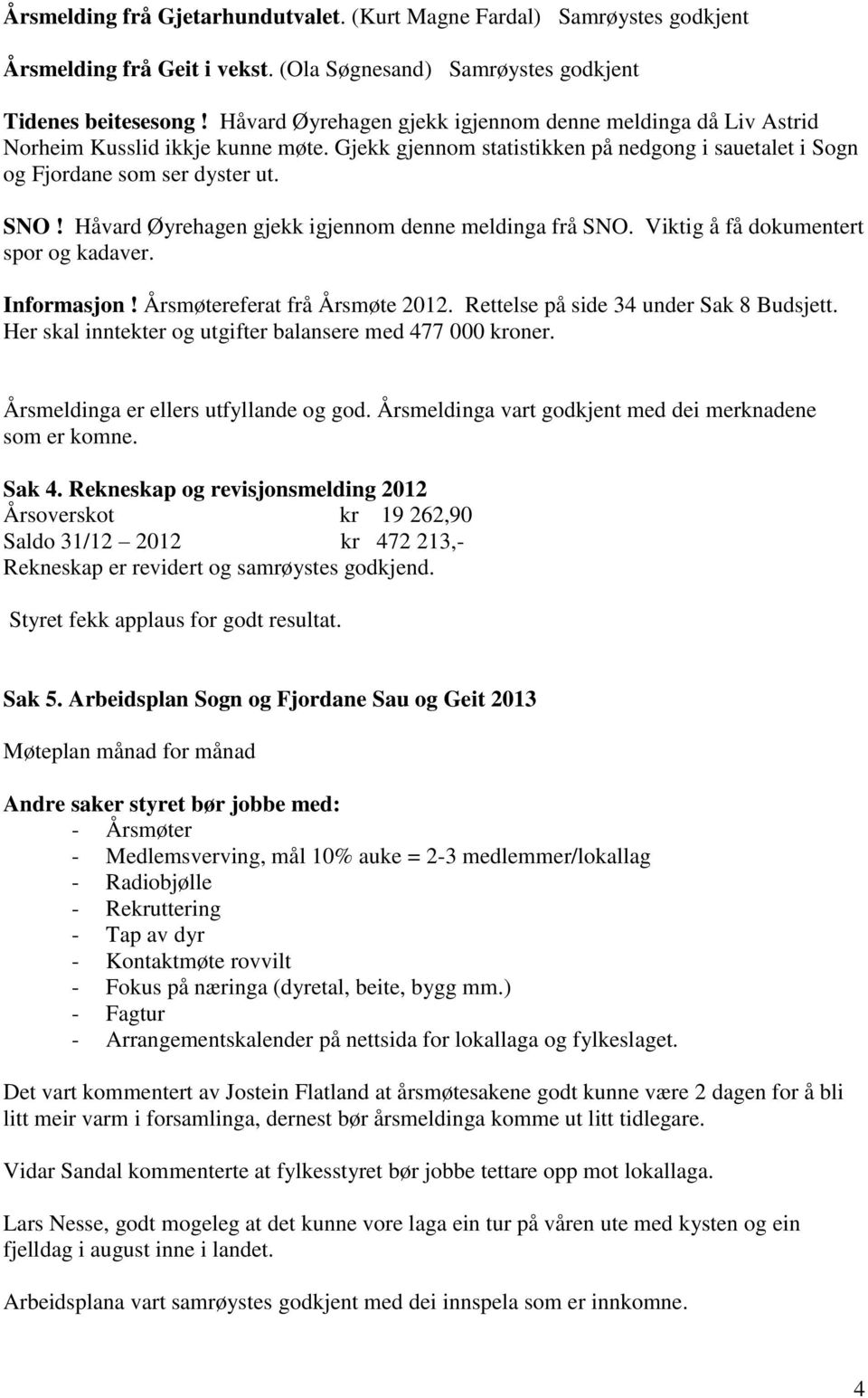 Håvard Øyrehagen gjekk igjennom denne meldinga frå SNO. Viktig å få dokumentert spor og kadaver. Informasjon! Årsmøtereferat frå Årsmøte 2012. Rettelse på side 34 under Sak 8 Budsjett.