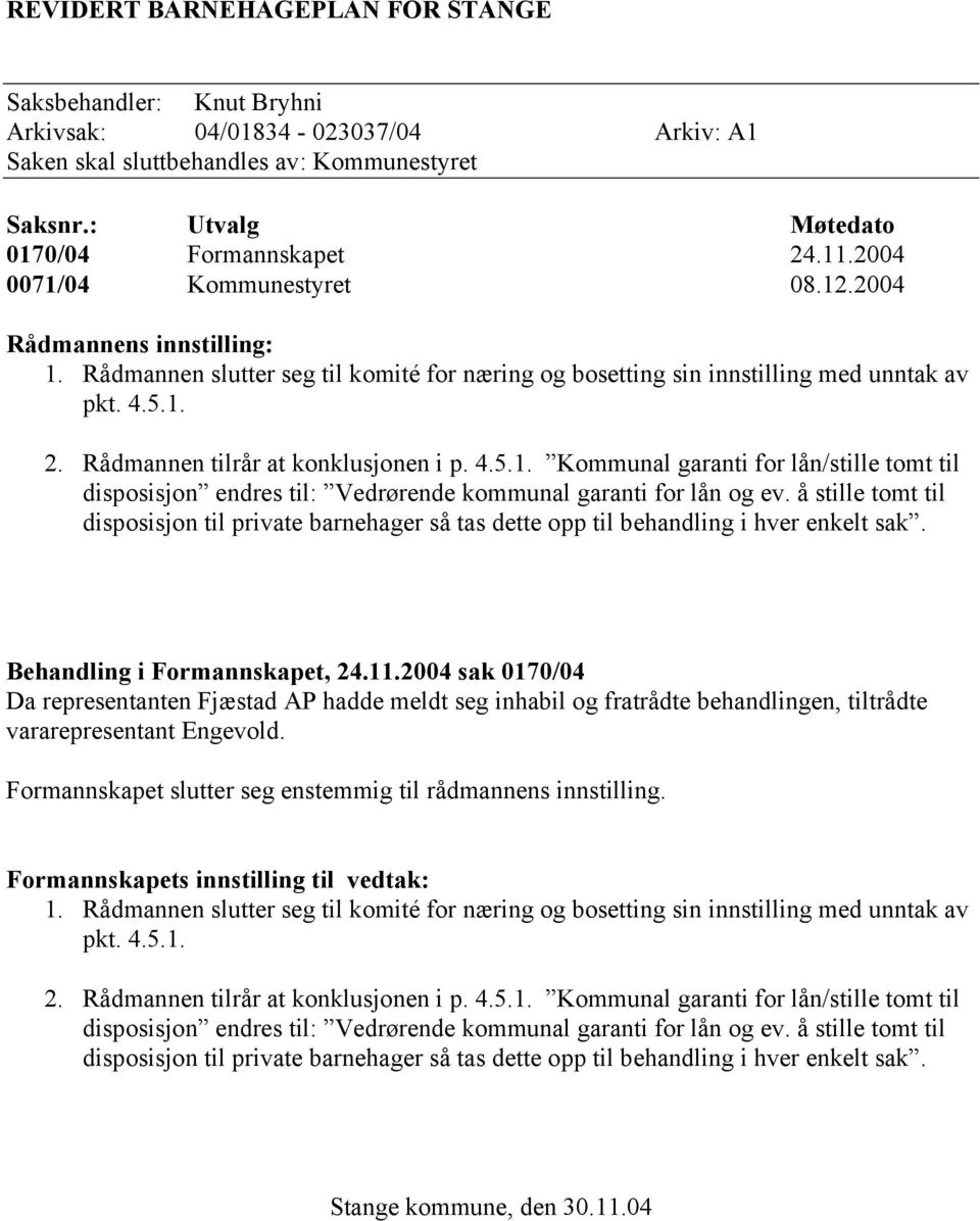 Rådmannen tilrår at konklusjonen i p. 4.5.1. Kommunal garanti for lån/stille tomt til disposisjon endres til: Vedrørende kommunal garanti for lån og ev.