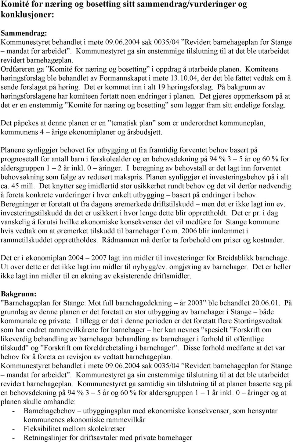 Komiteens høringsforslag ble behandlet av Formannskapet i møte 13.10.04, der det ble fattet vedtak om å sende forslaget på høring. Det er kommet inn i alt 19 høringsforslag.