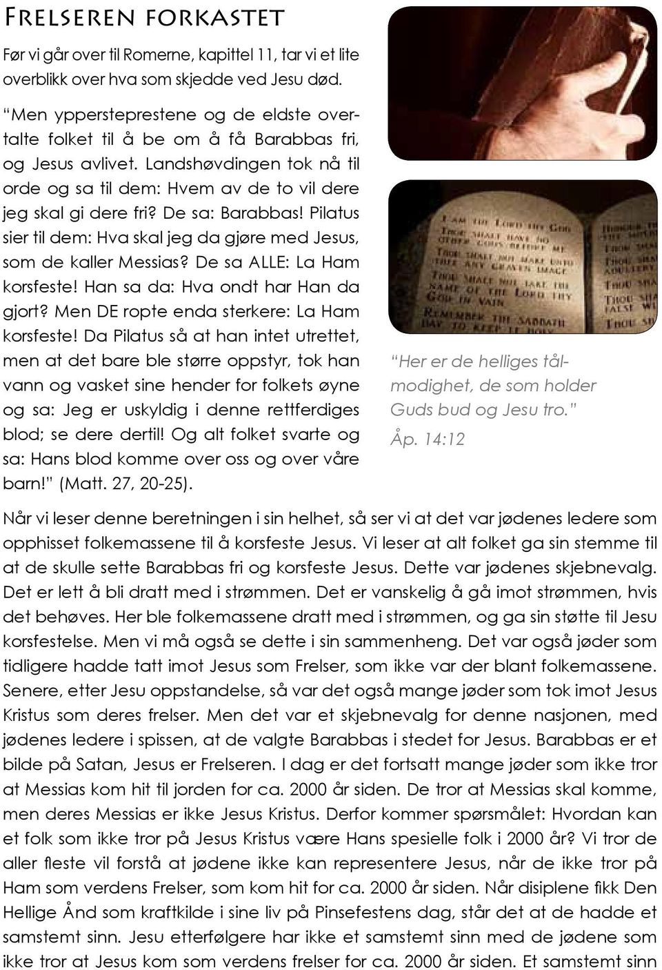 De sa: Barabbas! Pilatus sier til dem: Hva skal jeg da gjøre med Jesus, som de kaller Messias? De sa ALLE: La Ham korsfeste! Han sa da: Hva ondt har Han da gjort?