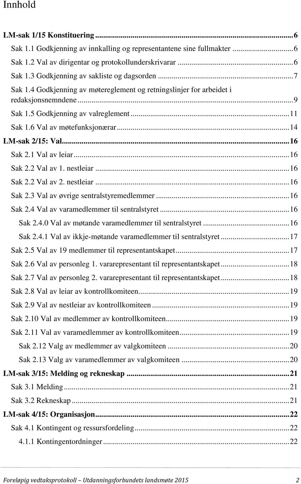 .. 16 Sak 2.1 Val av leiar... 16 Sak 2.2 Val av 1. nestleiar... 16 Sak 2.2 Val av 2. nestleiar... 16 Sak 2.3 Val av øvrige sentralstyremedlemmer... 16 Sak 2.4 Val av varamedlemmer til sentralstyret.