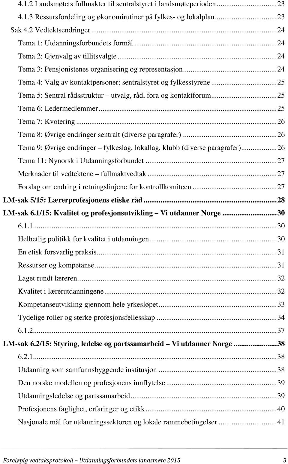 .. 24 Tema 4: Valg av kontaktpersoner; sentralstyret og fylkesstyrene... 25 Tema 5: Sentral rådsstruktur utvalg, råd, fora og kontaktforum... 25 Tema 6: Ledermedlemmer... 25 Tema 7: Kvotering.