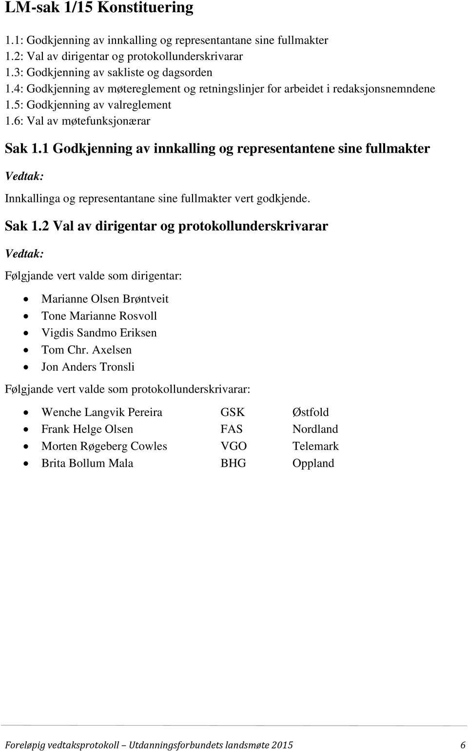 1 Godkjenning av innkalling og representantene sine fullmakter Vedtak: Innkallinga og representantane sine fullmakter vert godkjende. Sak 1.