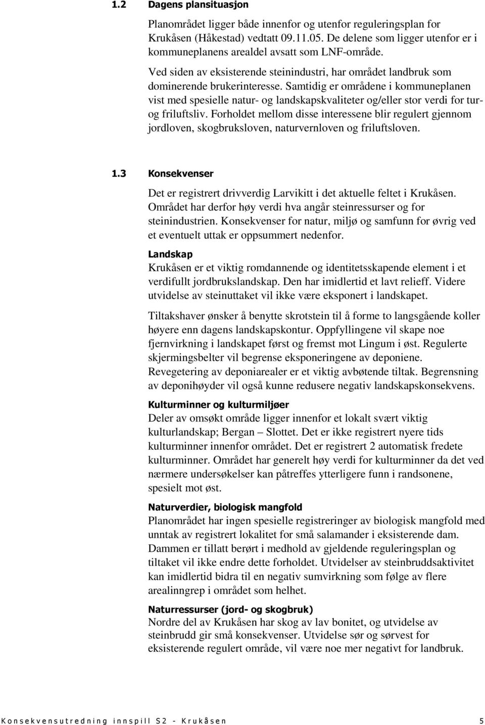 Samtidig er områdene i kommuneplanen vist med spesielle natur- og landskapskvaliteter og/eller stor verdi for turog friluftsliv.