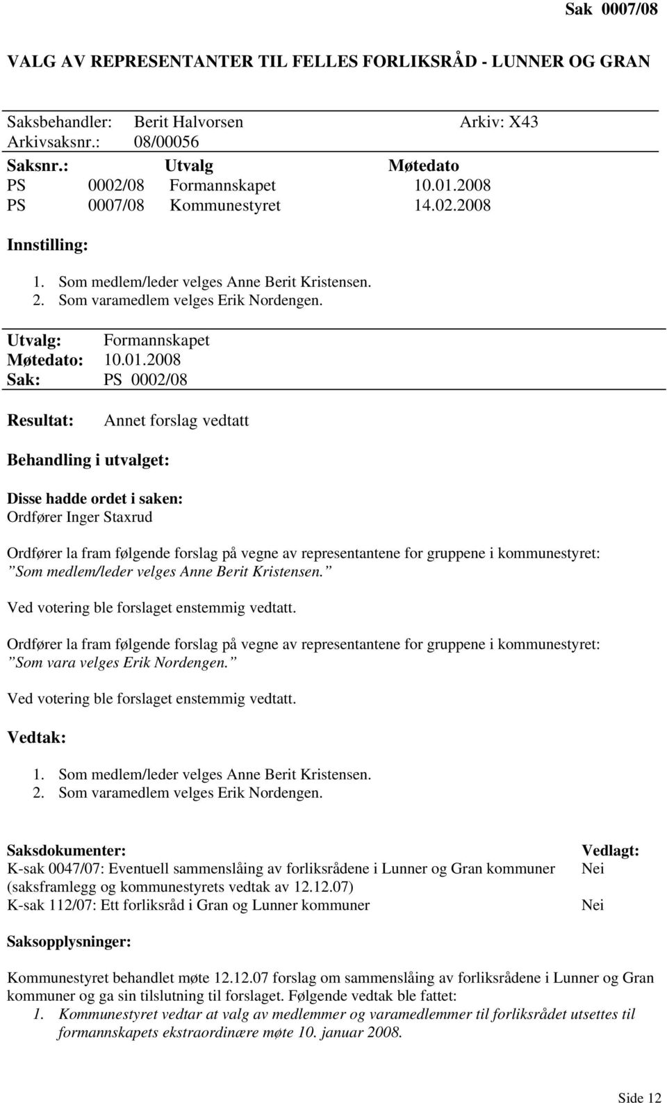 2008 Sak: PS 0002/08 Resultat: Annet forslag vedtatt Behandling i utvalget: Disse hadde ordet i saken: Ordfører Inger Staxrud Ordfører la fram følgende forslag på vegne av representantene for