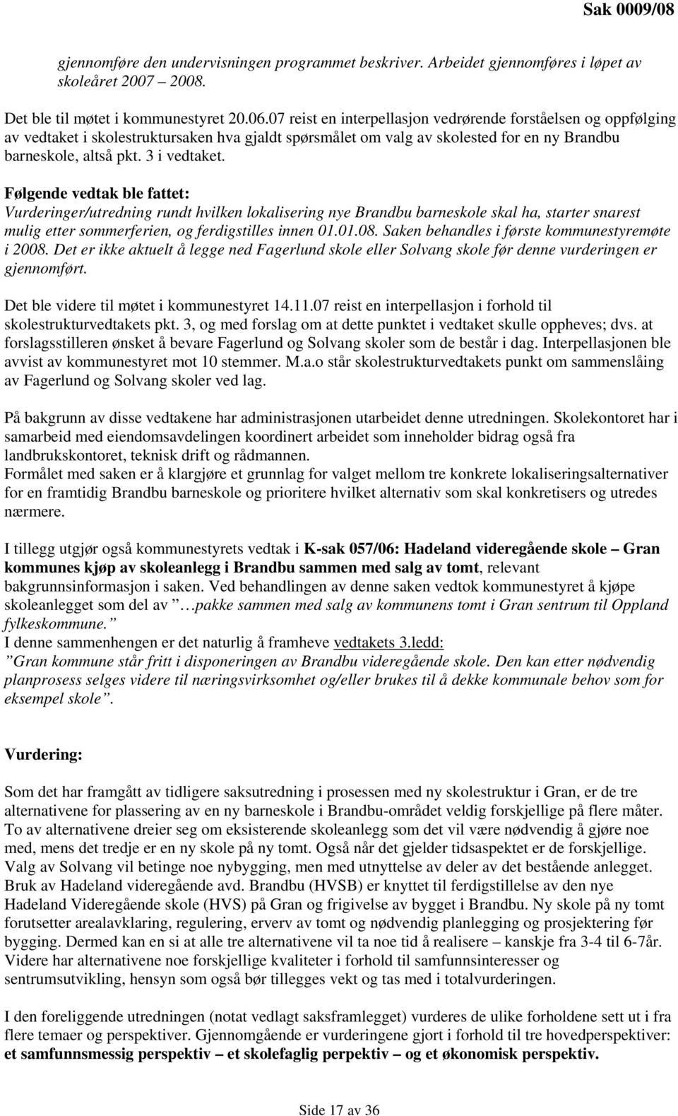 Følgende vedtak ble fattet: Vurderinger/utredning rundt hvilken lokalisering nye Brandbu barneskole skal ha, starter snarest mulig etter sommerferien, og ferdigstilles innen 01.01.08.