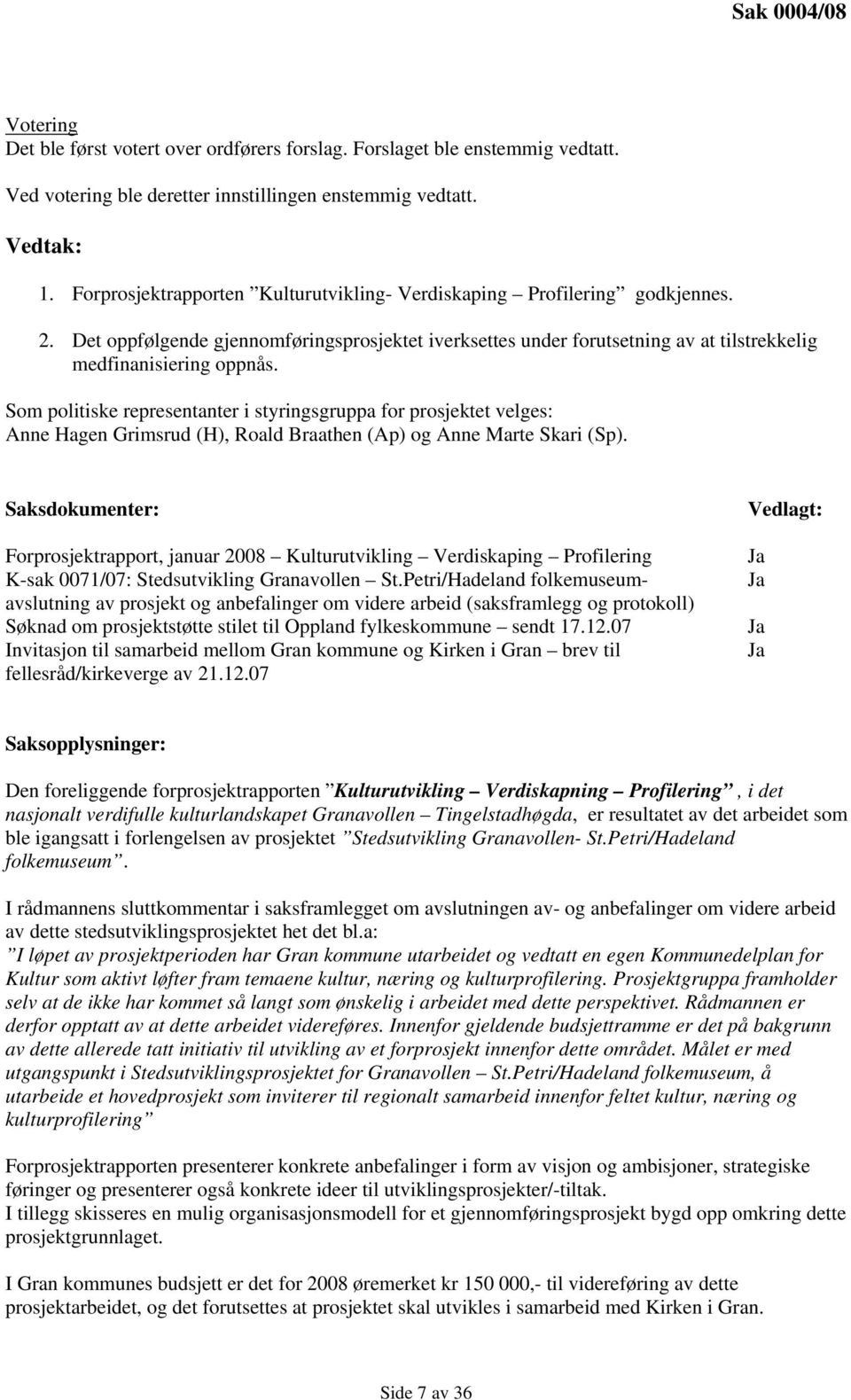 Som politiske representanter i styringsgruppa for prosjektet velges: Anne Hagen Grimsrud (H), Roald Braathen (Ap) og Anne Marte Skari (Sp).