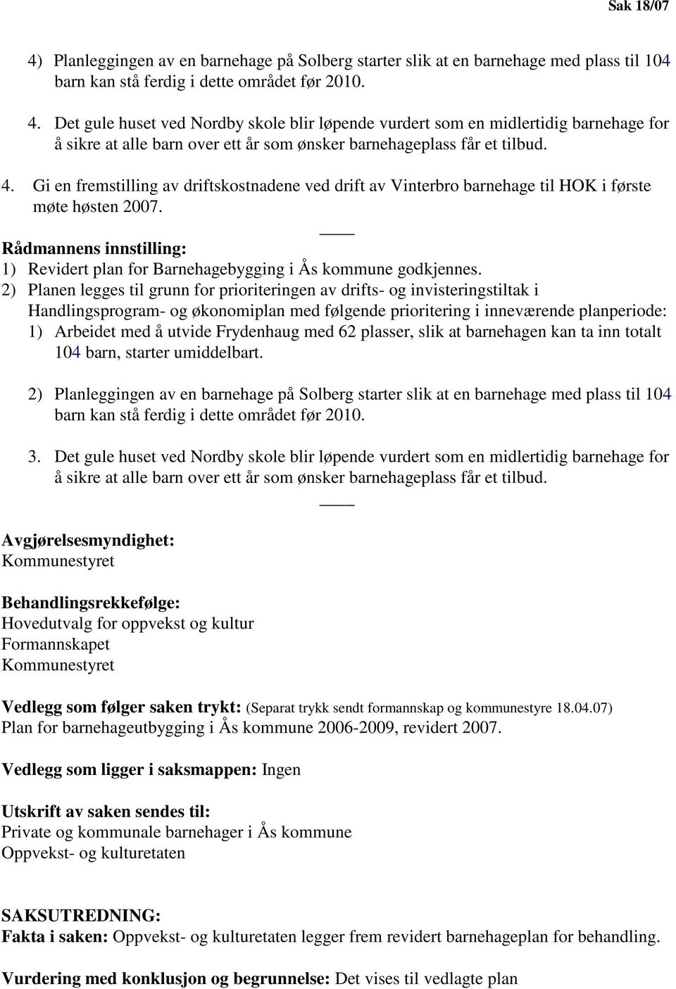 2) Planen legges til grunn for prioriteringen av drifts- og invisteringstiltak i Handlingsprogram- og økonomiplan med følgende prioritering i inneværende planperiode: 1) Arbeidet med å utvide