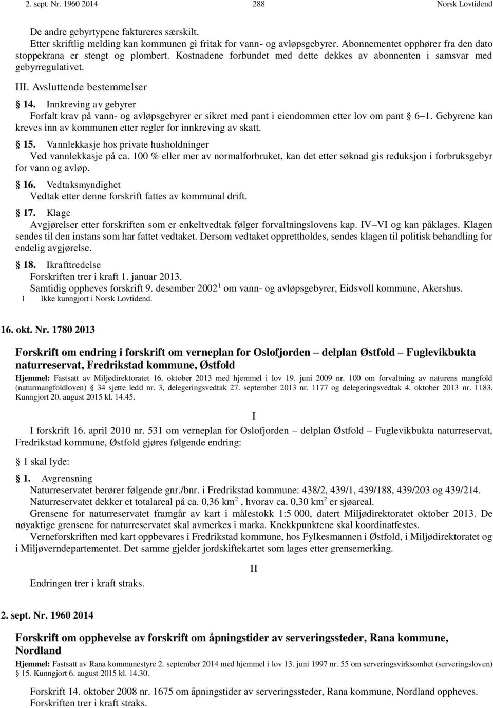 Innkreving av gebyrer Forfalt krav på vann- og avløpsgebyrer er sikret med pant i eiendommen etter lov om pant 6 1. Gebyrene kan kreves inn av kommunen etter regler for innkreving av skatt. 15.