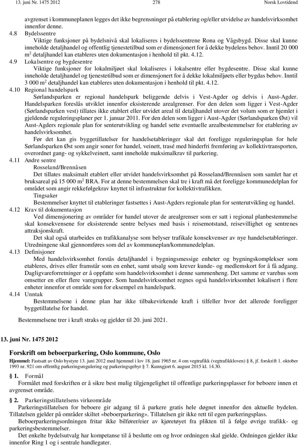 Disse skal kunne inneholde detaljhandel og offentlig tjenestetilbud som er dimensjonert for å dekke bydelens behov. Inntil 20 000 m 2 detaljhandel kan etableres uten dokumentasjon i henhold til pkt.