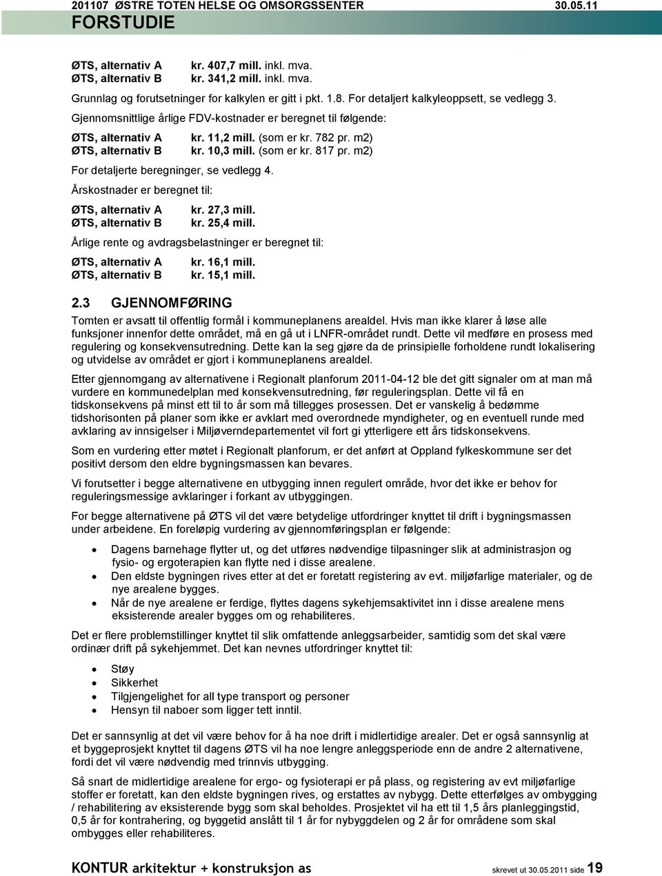 10,3 mill. (som er kr. 817 pr. m2) For detaljerte beregninger, se vedlegg 4. Årskostnader er beregnet til: ØTS, alternativ A ØTS, alternativ B kr. 27,3 mill. kr. 25,4 mill.