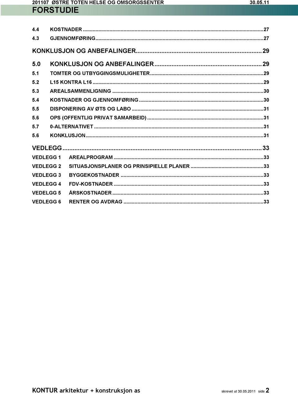 .. 31 5.6 KONKLUSJON... 31 VEDLEGG... 33 VEDLEGG 1 AREALPROGRAM... 33 VEDLEGG 2 SITUASJONSPLANER OG PRINSIPIELLE PLANER... 33 VEDLEGG 3 BYGGEKOSTNADER... 33 VEDLEGG 4 FDV-KOSTNADER.